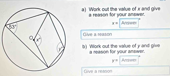 Work out the value of x and give
a reason for your answer.
x= Answer
Give a reason
b) Work out the value of y and give
a reason for your answer.
y= Answer
Give a reason