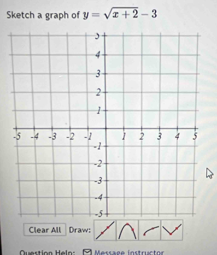 Sketch a graph of y=sqrt(x+2)-3
Clear All Draw: 
Question Heln: M Message instructor