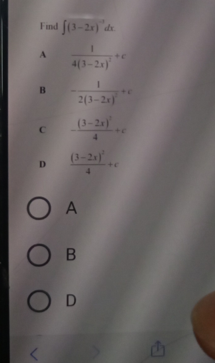 Find ∈t (3-2x)^-3dx.
A frac 14(3-2x)^2+c
B -frac 12(3-2x)^2+c
C -frac (3-2x)^24+c
D frac (3-2x)^24+c
A
B
D
<