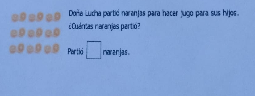 of of *3 Doña Lucha partió naranjas para hacer jugo para sus hijos. 
of of o3 ¿Cuántas naranjas partió? 
* 3 *3 *3 Partió □ naranjas .