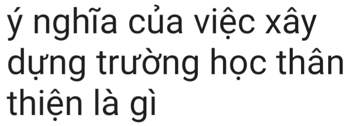 ý nghĩa của việc xây 
dựng trường học thân 
thiện là gì