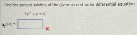 Find the general solution of the given second-order differential equation.
6y''+y=0
y(x)=□ ×
