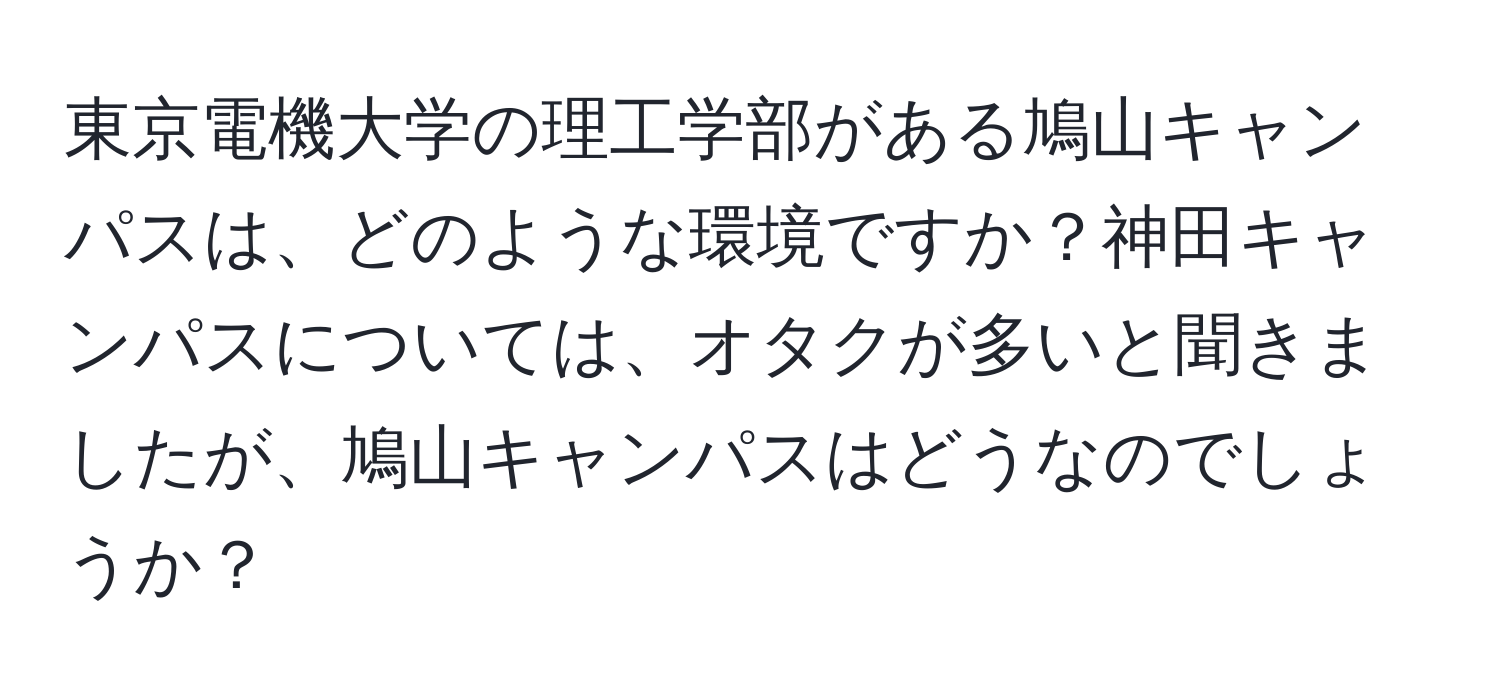 東京電機大学の理工学部がある鳩山キャンパスは、どのような環境ですか？神田キャンパスについては、オタクが多いと聞きましたが、鳩山キャンパスはどうなのでしょうか？