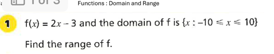 Functions : Domain and Range 
1 f(x)=2x-3 and the domain of f is  x:-10≤slant x≤slant 10
Find the range of f.