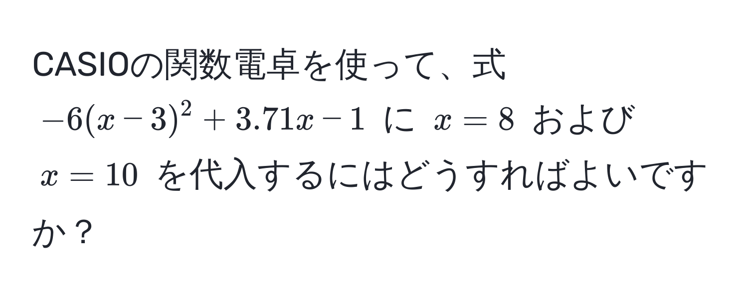 CASIOの関数電卓を使って、式 $-6(x-3)^2 + 3.71x - 1$ に $x=8$ および $x=10$ を代入するにはどうすればよいですか？