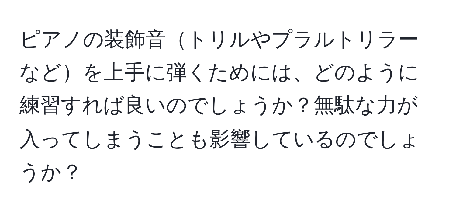 ピアノの装飾音トリルやプラルトリラーなどを上手に弾くためには、どのように練習すれば良いのでしょうか？無駄な力が入ってしまうことも影響しているのでしょうか？