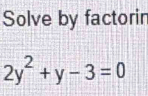 Solve by factorin
2y^2+y-3=0