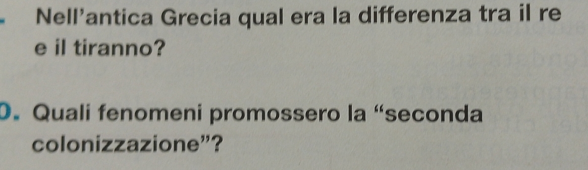 Nell'antica Grecia qual era la differenza tra il re 
e il tiranno? 
0. Quali fenomeni promossero la “seconda 
colonizzazione”?