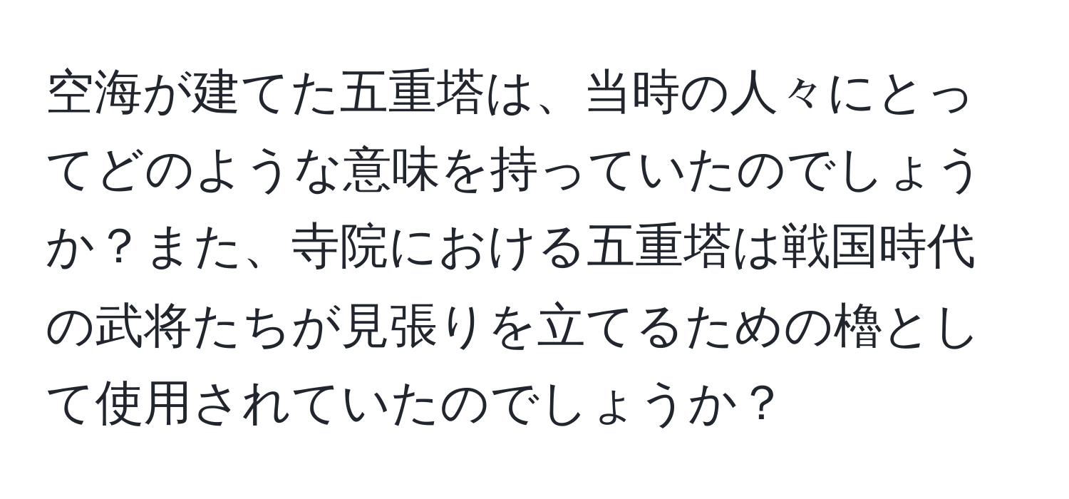 空海が建てた五重塔は、当時の人々にとってどのような意味を持っていたのでしょうか？また、寺院における五重塔は戦国時代の武将たちが見張りを立てるための櫓として使用されていたのでしょうか？