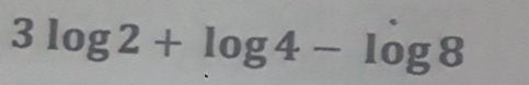 3 log 2+log 4-log  8