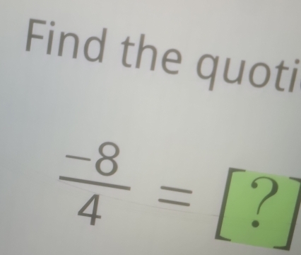 Find the quoti
 (-8)/4 =[?]