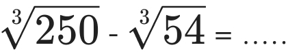 sqrt[3](250)-sqrt[3](54)= _