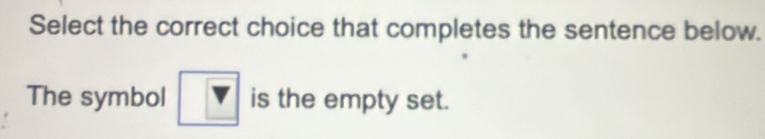 Select the correct choice that completes the sentence below. 
The symbol boxed V is the empty set.