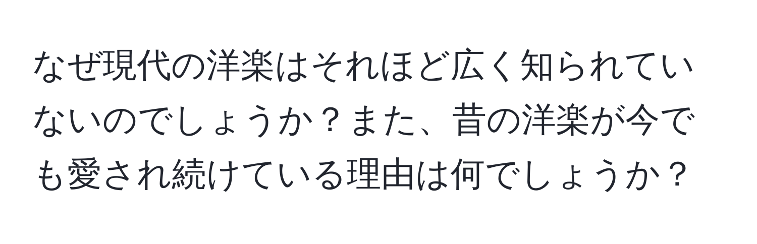 なぜ現代の洋楽はそれほど広く知られていないのでしょうか？また、昔の洋楽が今でも愛され続けている理由は何でしょうか？