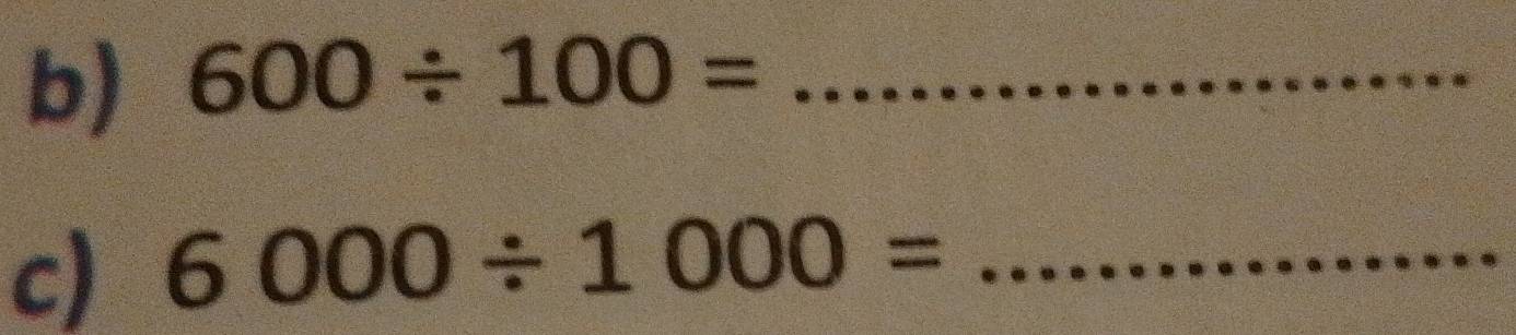 600/ 100= _ 
c) 6000/ 1000= _ 