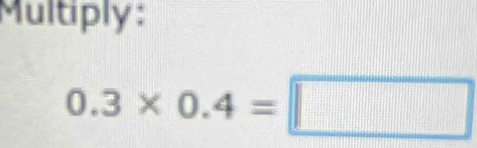 Multiply :
0.3* 0.4=□