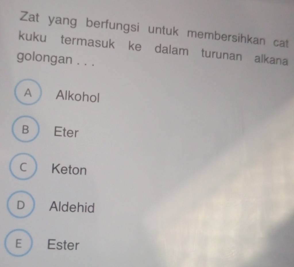 Zat yang berfungsi untuk membersihkan cat
kuku termasuk ke dalam turunan alkana
golongan . . .
A Alkohol
B  Eter
C Keton
D Aldehid
E Ester