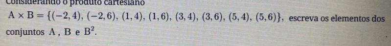 Considerando o produto cartesiano
A* B= (-2,4),(-2,6),(1,4),(1,6),(3,4),(3,6),(5,4),(5,6) ， escreva os elementos dos 
conjuntos A , B e B^2.