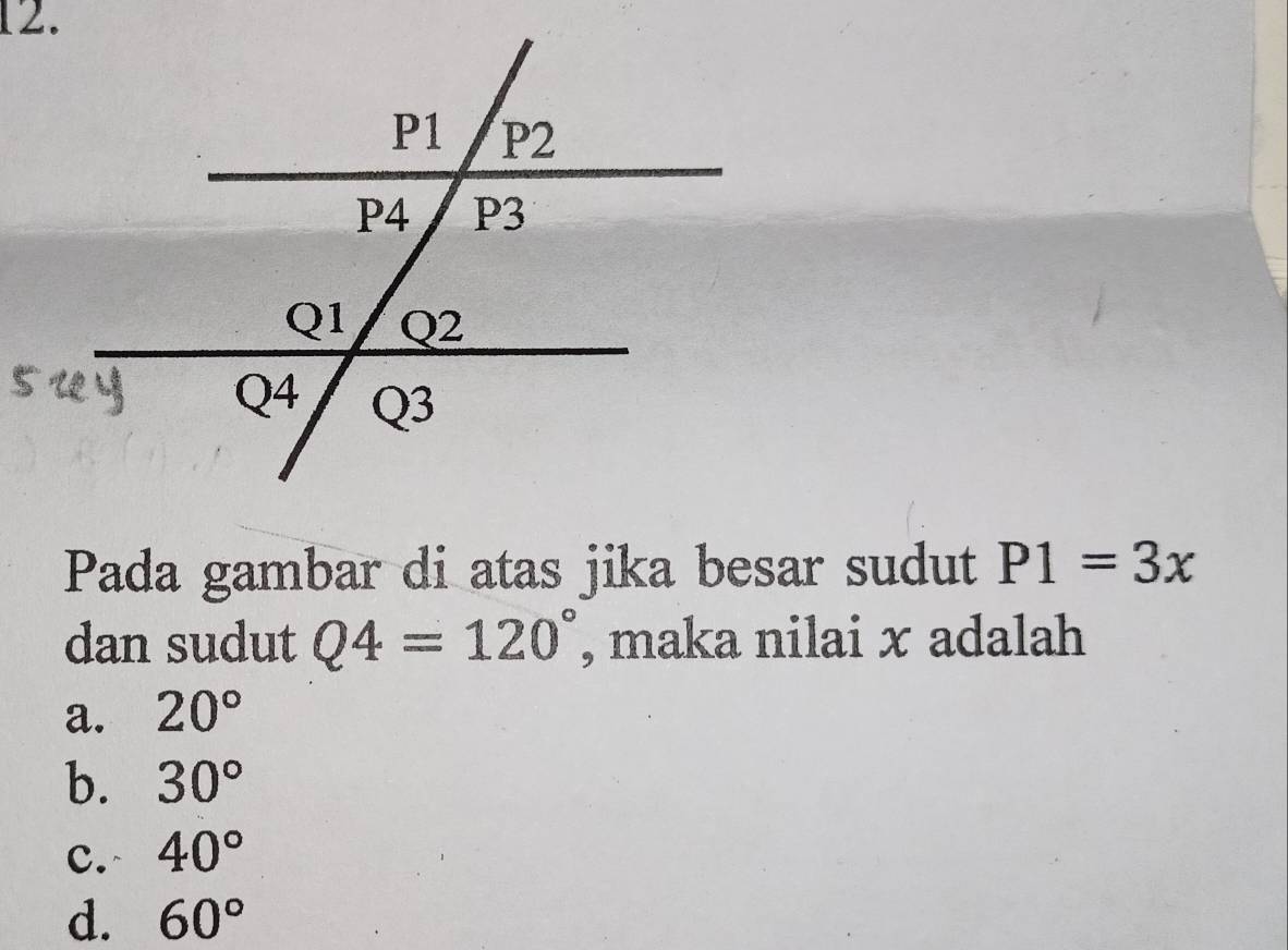 Pada gambar di atas jika besar sudut P1=3x
dan sudut Q4=120° , maka nilai x adalah
a. 20°
b. 30°
c. 40°
d. 60°