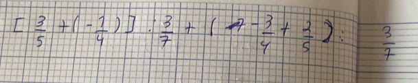 [ 3/5 +(- 1/4 )]: 3/7 +(-7- 3/4 + 2/5 ): 3/7 