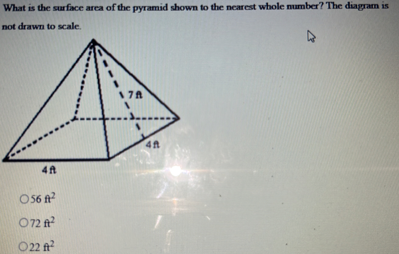 What is the surface area of the pyramid shown to the nearest whole number? The diagram is
not drawn to scale.
56ft^2
72ft^2
22ft^2