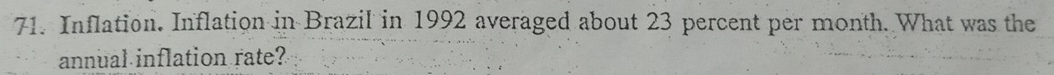 Inflation. Inflation in Brazil in 1992 averaged about 23 percent per month. What was the 
annual inflation rate?