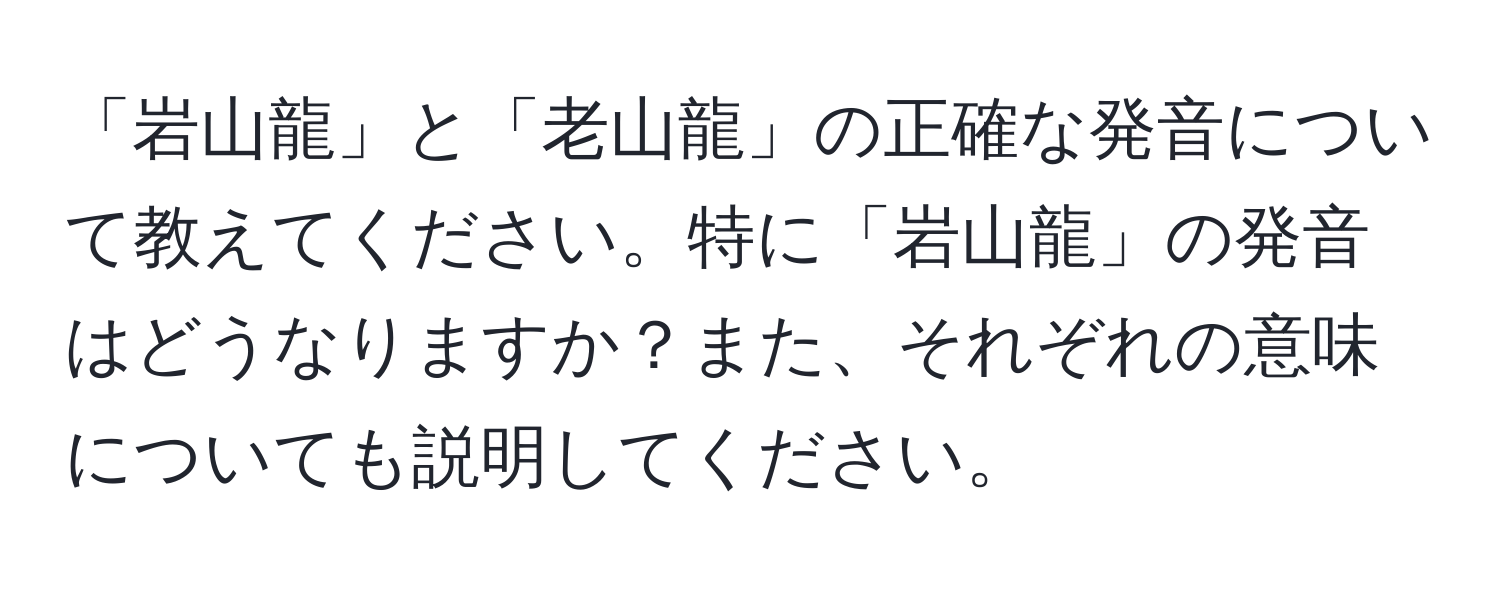 「岩山龍」と「老山龍」の正確な発音について教えてください。特に「岩山龍」の発音はどうなりますか？また、それぞれの意味についても説明してください。