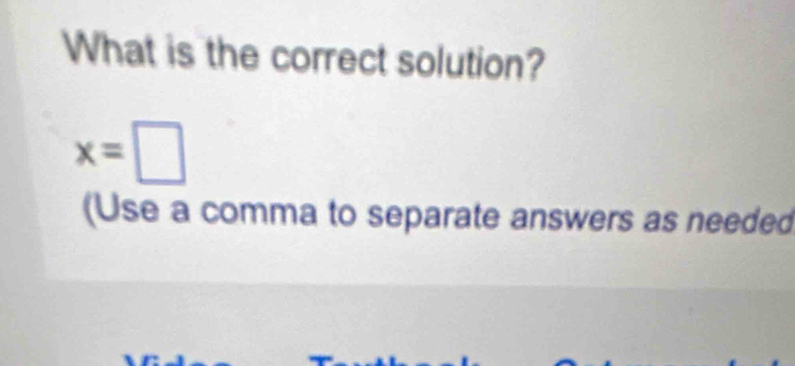 What is the correct solution?
x=□
(Use a comma to separate answers as needed