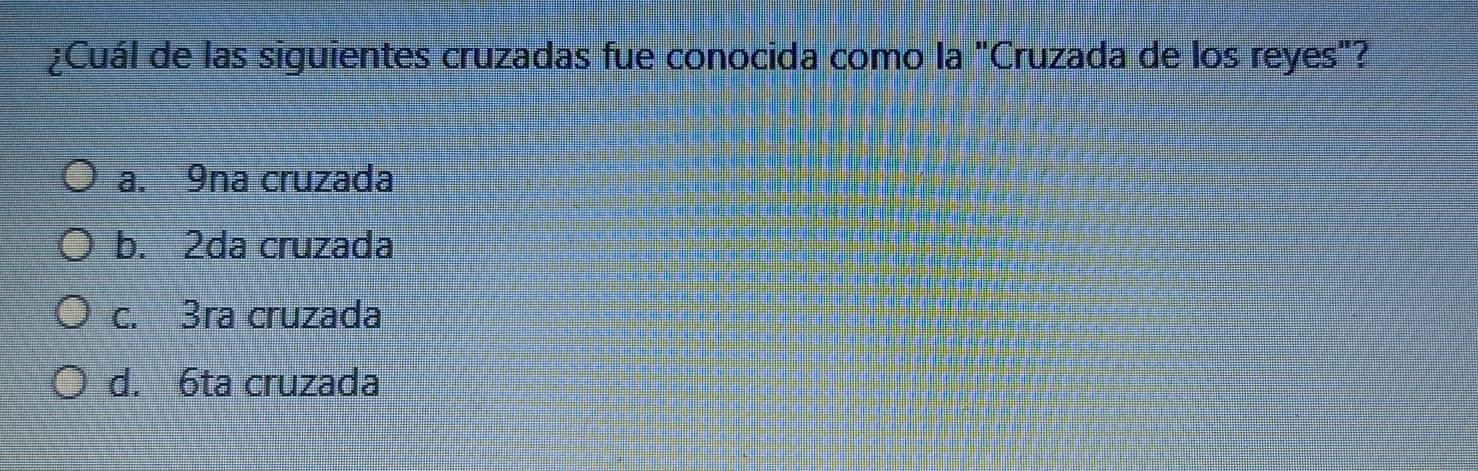 ¿Cuál de las siguientes cruzadas fue conocida como la "Cruzada de los reyes"?
a. 9na cruzada
b. 2da cruzada
c. 3ra cruzada
d. 6ta cruzada