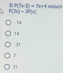 Si P(7x-3)=7x+4 reducir
P(3x)-3P(x)
- 14
14
- 21
7
21