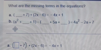 What are the missing terms in the equations?
a. (_  +7)+(2x-6)=-4x+1
b. (a^2+ _  +1)-  _  +5a+ _  ) =4a^2-2a+7
a. (□ / 7)+(2x-6)=-4x+1