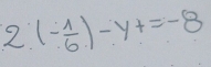 2 (- 1/6 )-y+=-8