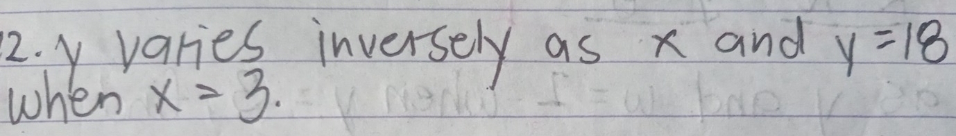 y varies inversely as x and y=18
when x=3.