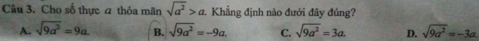 Cho số thực a thỏa mãn sqrt(a^2)>a. Khẳng định nào đưới đây đúng?
A. sqrt(9a^2)=9a. sqrt(9a^2)=-9a. sqrt(9a^2)=3a. sqrt(9a^2)=-3a. 
B.
C.
D.