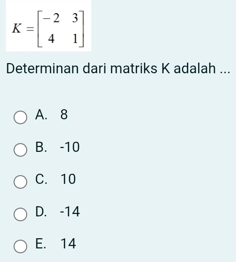 K=beginbmatrix -2&3 4&1endbmatrix
Determinan dari matriks K adalah ...
A. 8
B. -10
C. 10
D. -14
E. 14