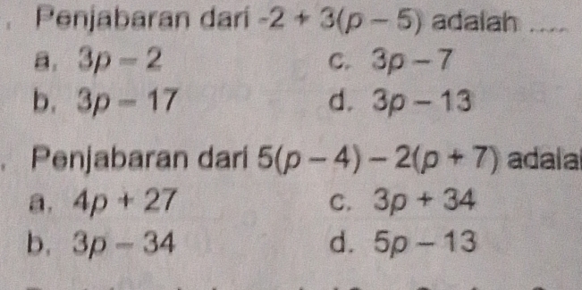 Penjabaran dari -2+3(p-5) adalah ...
a. 3p-2 C. 3p-7
b. 3p-17 d. 3p-13. Penjabaran dari 5(p-4)-2(p+7) adalal
a. 4p+27 C. 3p+34
b. 3p-34 d. 5p-13