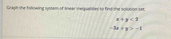 Graph the following system of linear inequalities to find the solution set.
x+y<2</tex>
-3x+y>-1