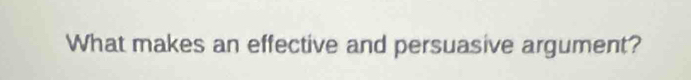 What makes an effective and persuasive argument?
