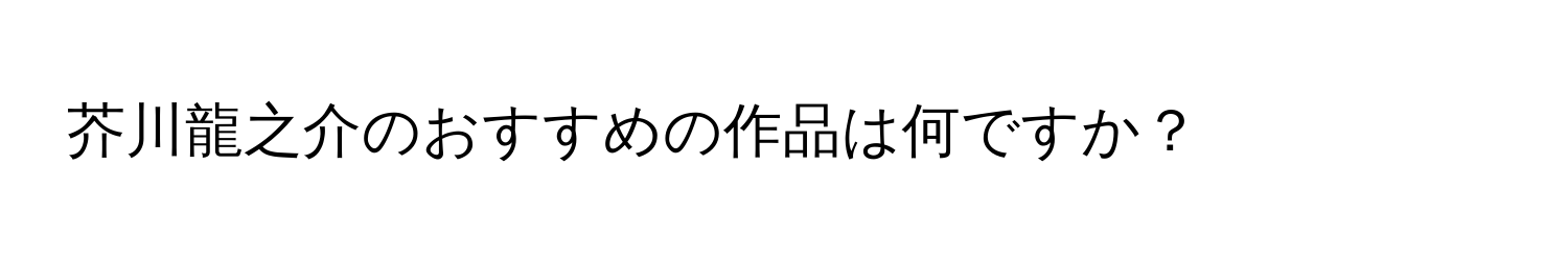 芥川龍之介のおすすめの作品は何ですか？