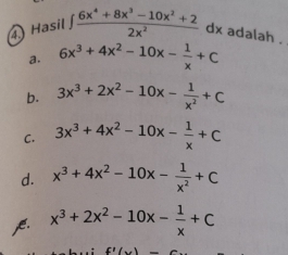 Hasil ∈t  (6x^4+8x^3-10x^2+2)/2x^2  dx adalah .
a. 6x^3+4x^2-10x- 1/x +C
b. 3x^3+2x^2-10x- 1/x^2 +C
C. 3x^3+4x^2-10x- 1/x +C
d. x^3+4x^2-10x- 1/x^2 +C . x^3+2x^2-10x- 1/x +C