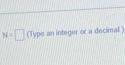 N=□ (Type an integer or a decimal.)