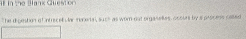 ill in the Blank Question 
The digestion of intracellular material, such as worn-out organelles, occurs by s process called