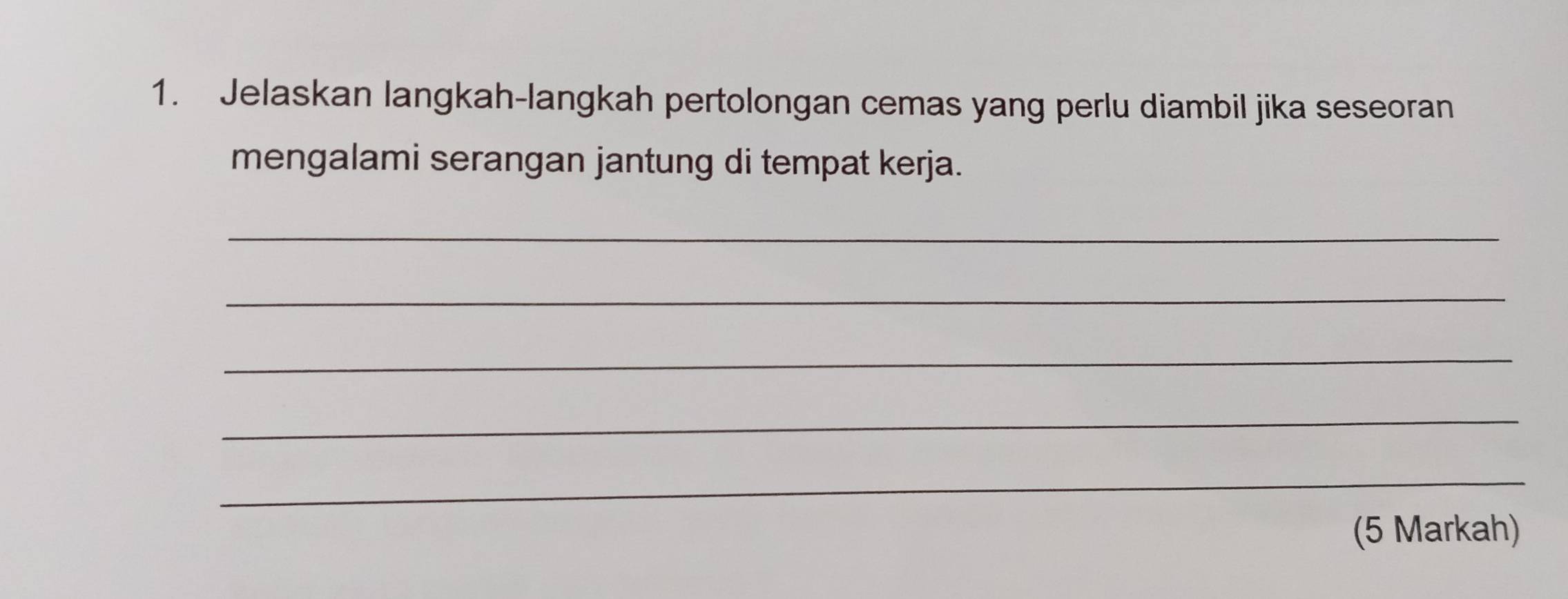 Jelaskan langkah-langkah pertolongan cemas yang perlu diambil jika seseoran 
mengalami serangan jantung di tempat kerja. 
_ 
_ 
_ 
_ 
_ 
(5 Markah)