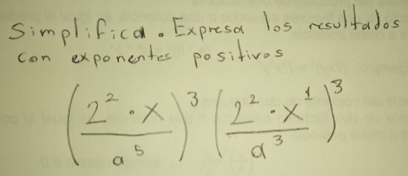 Simplifica. Expresa los resultados 
con exponentes positivos
( 2^2· x/a^5 )^3( 2^2· x^1/a^3 )^3