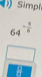 Simpli
64^(-frac 5)6
_ 