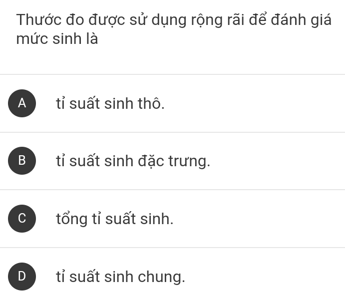 Thước đo được sử dụng rộng rãi để đánh giá
mức sinh là
A tỉ suất sinh thô.
B tỉ suất sinh đặc trưng.
tổng tỉ suất sinh.
) tỉ suất sinh chung.