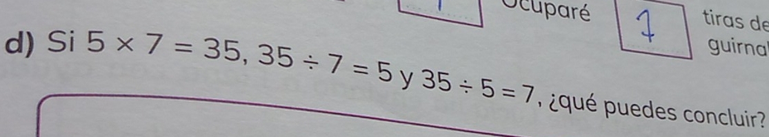 Ocuparé 
tiras de 
guirnal 
d) Si 5* 7=35, 35/ 7=5 y 35/ 5=7 qué pue des concluir