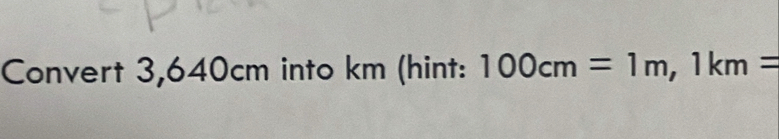 Convert 3,640cm into km (hint: 100cm=1m, 1km=