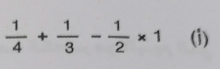  1/4 + 1/3 - 1/2 * 1 (i)