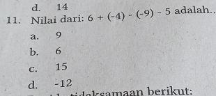 d. 14
11. Nilai dari: 6+(-4)-(-9)-5 adalah..
a, 9
b. 6
c. 15
d. -12
daksamaan berikut: